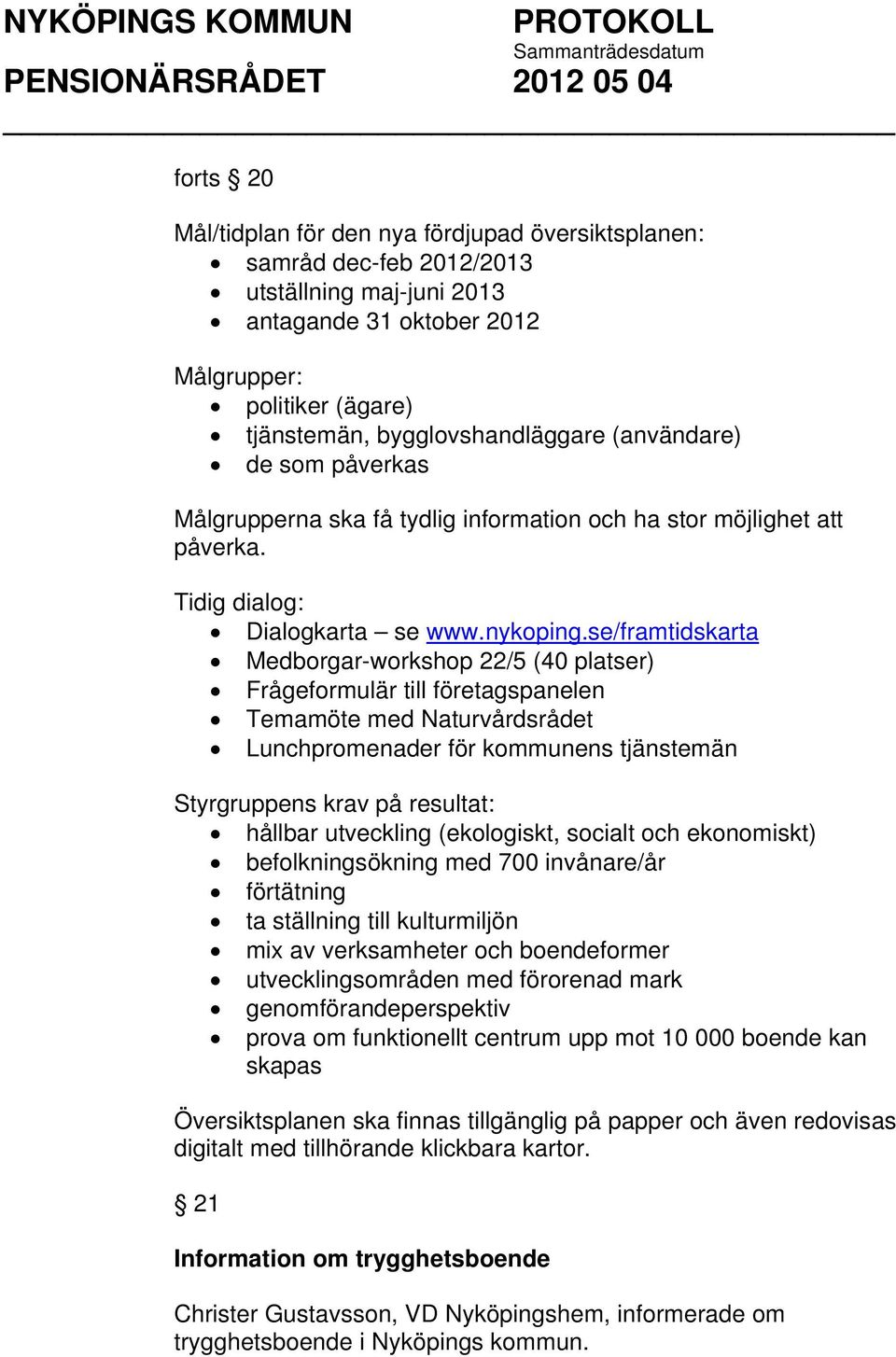 se/framtidskarta Medborgar-workshop 22/5 (40 platser) Frågeformulär till företagspanelen Temamöte med Naturvårdsrådet Lunchpromenader för kommunens tjänstemän Styrgruppens krav på resultat: hållbar