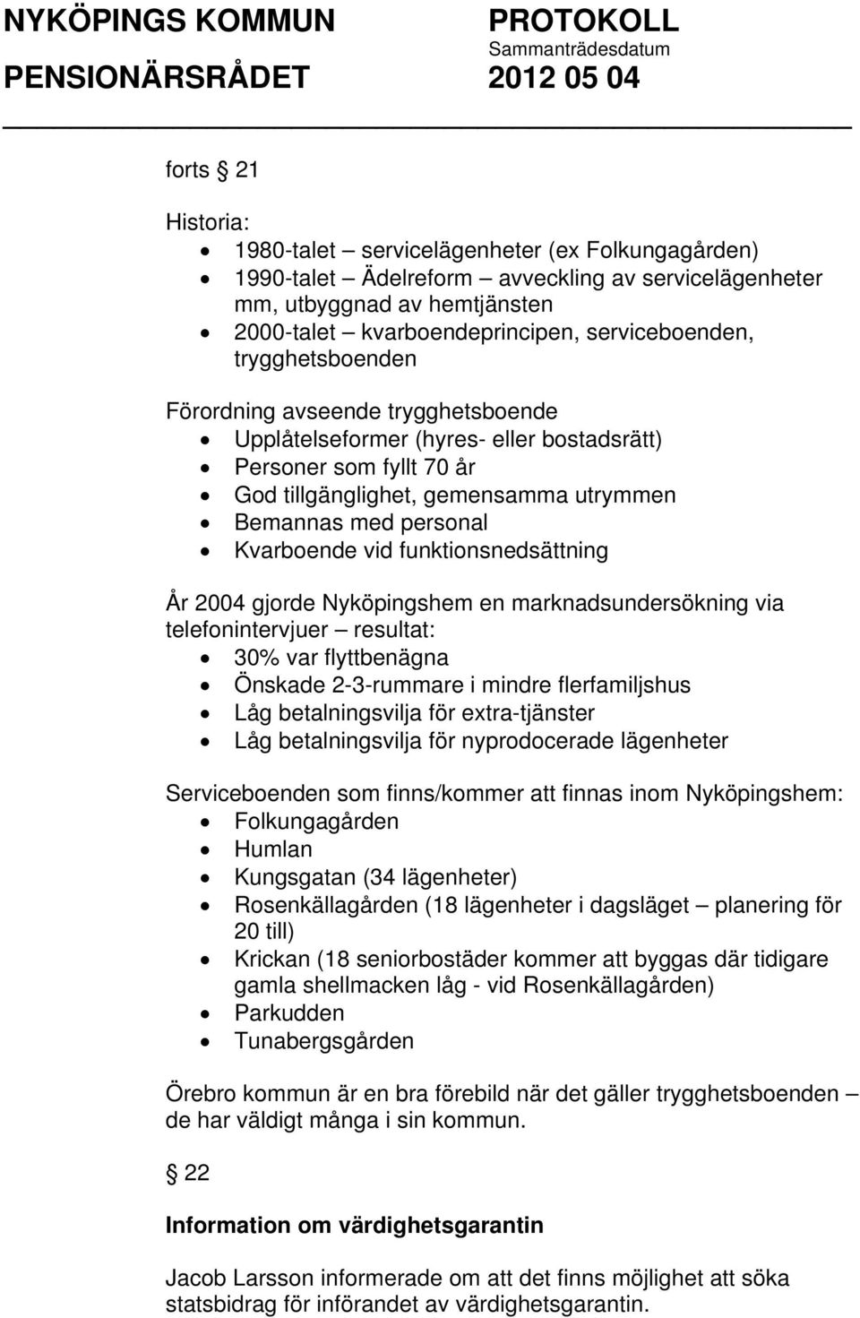 funktionsnedsättning År 2004 gjorde Nyköpingshem en marknadsundersökning via telefonintervjuer resultat: 30% var flyttbenägna Önskade 2-3-rummare i mindre flerfamiljshus Låg betalningsvilja för