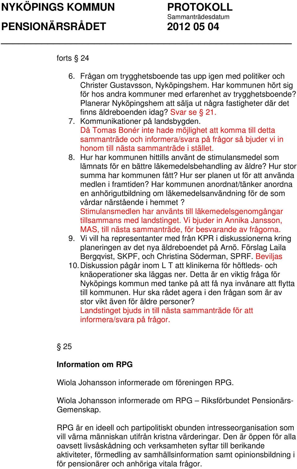 Då Tomas Bonér inte hade möjlighet att komma till detta sammanträde och informera/svara på frågor så bjuder vi in honom till nästa sammanträde i stället. 8.