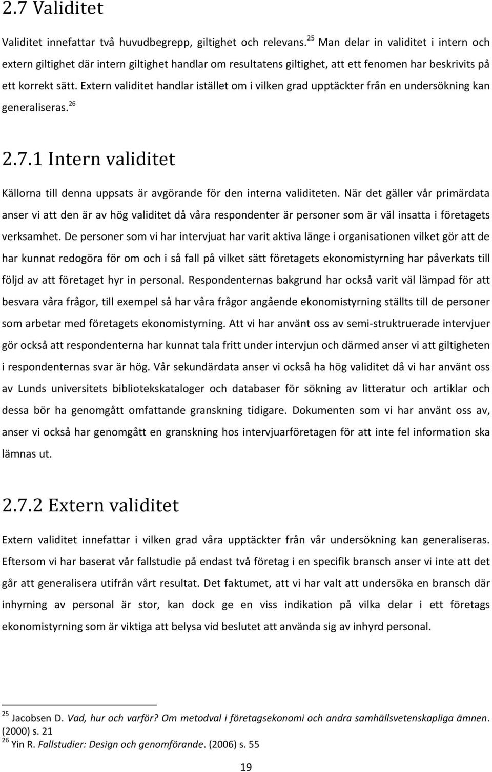 Extern validitet handlar istället om i vilken grad upptäckter från en undersökning kan generaliseras. 26 2.7.1 Intern validitet Källorna till denna uppsats är avgörande för den interna validiteten.