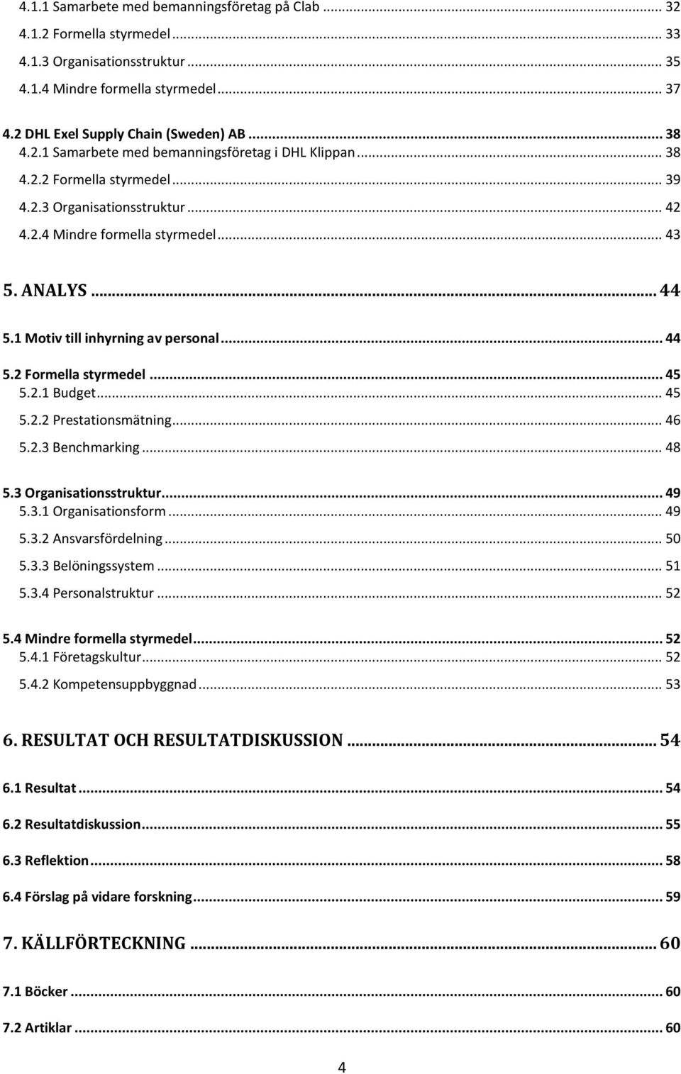 1 Motiv till inhyrning av personal... 44 5.2 Formella styrmedel... 45 5.2.1 Budget... 45 5.2.2 Prestationsmätning... 46 5.2.3 Benchmarking... 48 5.3 Organisationsstruktur... 49 5.3.1 Organisationsform.