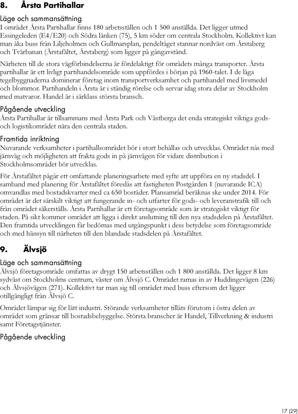 Närheten till de stora vägförbindelserna är fördelaktigt för områdets många transporter. Årsta partihallar är ett livligt partihandelsområde som uppfördes i början på 1960-talet.