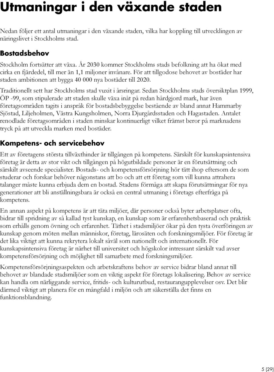 För att tillgodose behovet av bostäder har staden ambitionen att bygga 40 000 nya bostäder till 2020. Traditionellt sett har Stockholms stad vuxit i årsringar.