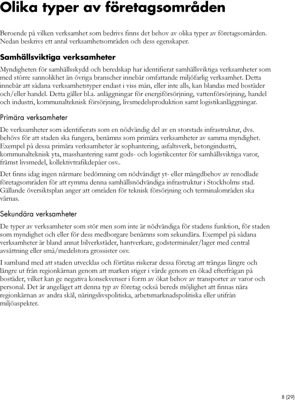 verksamhet. Detta innebär att sådana verksamhetstyper endast i viss mån, eller inte alls, kan blandas med bostäder och/eller handel. Detta gäller bl.a. anläggningar för energiförsörjning, vattenförsörjning, handel och industri, kommunalteknisk försörjning, livsmedelsproduktion samt logistikanläggningar.