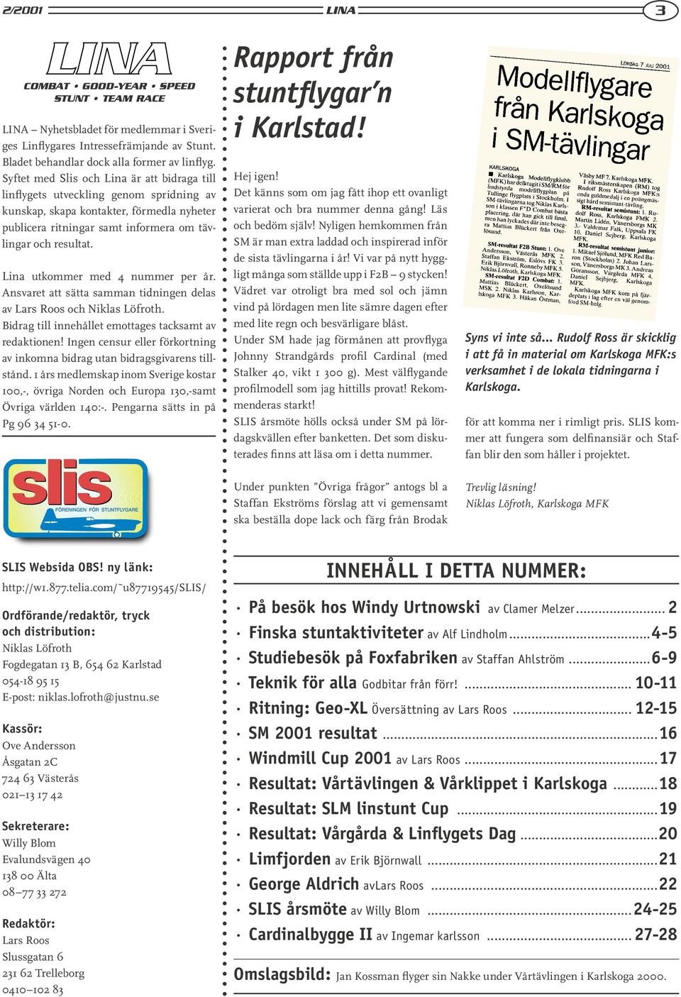 Lina utkommer med 4 nummer per år. Ansvaret att sätta samman tidningen delas av Lars Roos och Niklas Löfroth. Bidrag till innehållet emottages tacksamt av redaktionen!