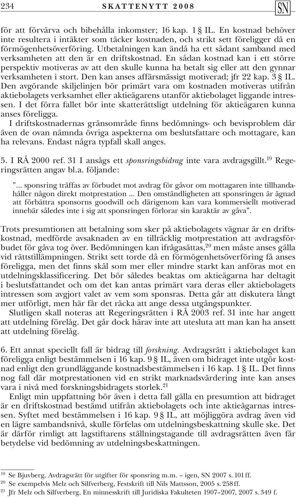 En sådan kostnad kan i ett större perspektiv motiveras av att den skulle kunna ha betalt sig eller att den gynnar verksamheten i stort. Den kan anses affärsmässigt motiverad; jfr 22 kap. 3 IL.