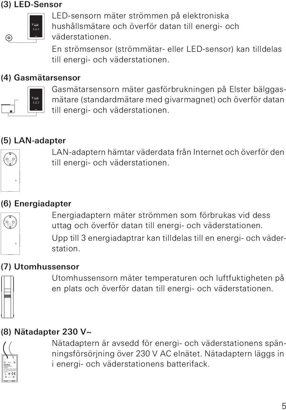 (4) Gasmätarsensor Gasmätarsensorn mäter gasförbrukningen på Elster bälggasmätare (standardmätare med givarmagnet) och överför datan till energi- och väderstationen.