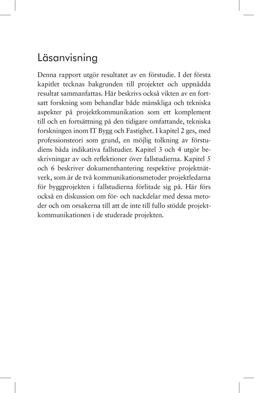 tan de, tek niska forsk ning en inom IT Bygg och Fastighet. I kapi tel 2 ges, med professionsteori som grund, en möjlig tolkning av förstudiens båda indikativa fallstudier.