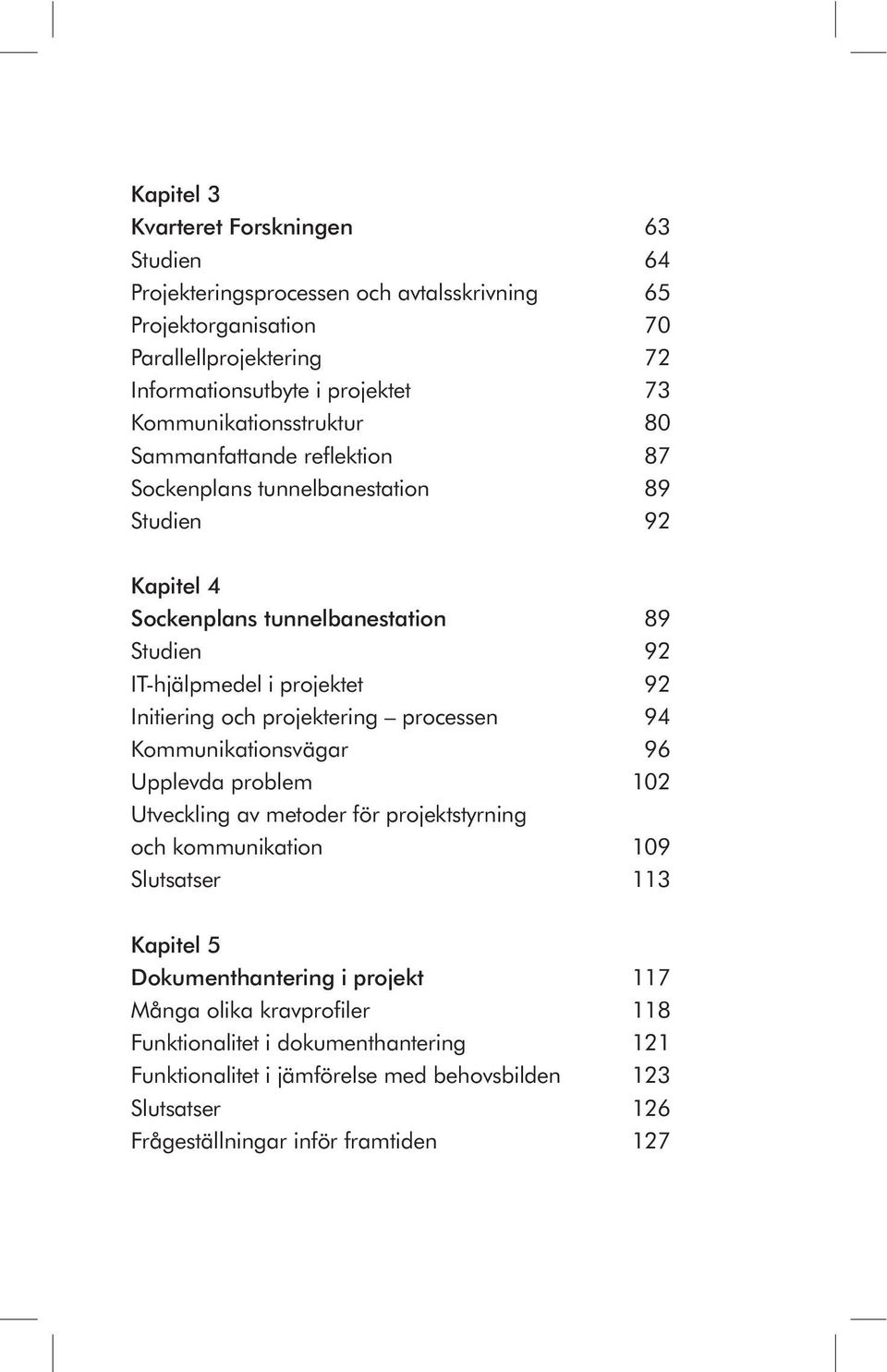 Initiering och projektering processen 94 Kommunikationsvägar 96 Upplevda problem 102 Utveckling av metoder för projektstyrning och kommunika tion 109 Slutsatser 113 Kapitel 5