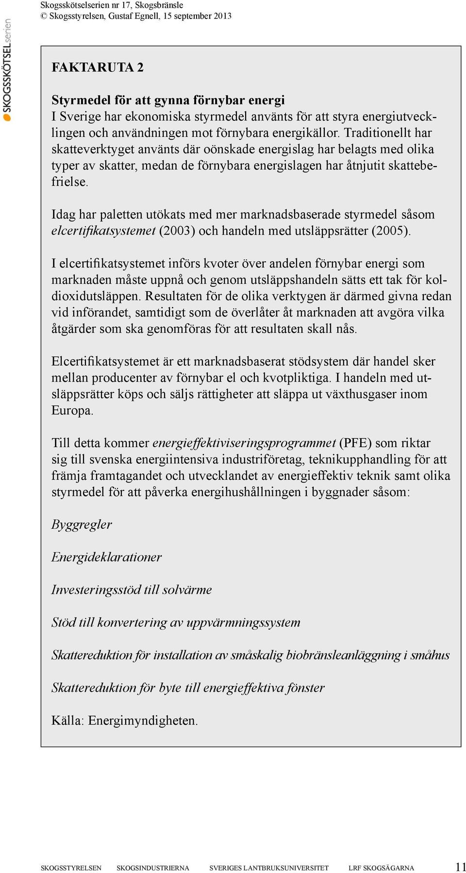 Idag har paletten utökats med mer marknadsbaserade styrmedel såsom elcertifikatsystemet (2003) och handeln med utsläppsrätter (2005).