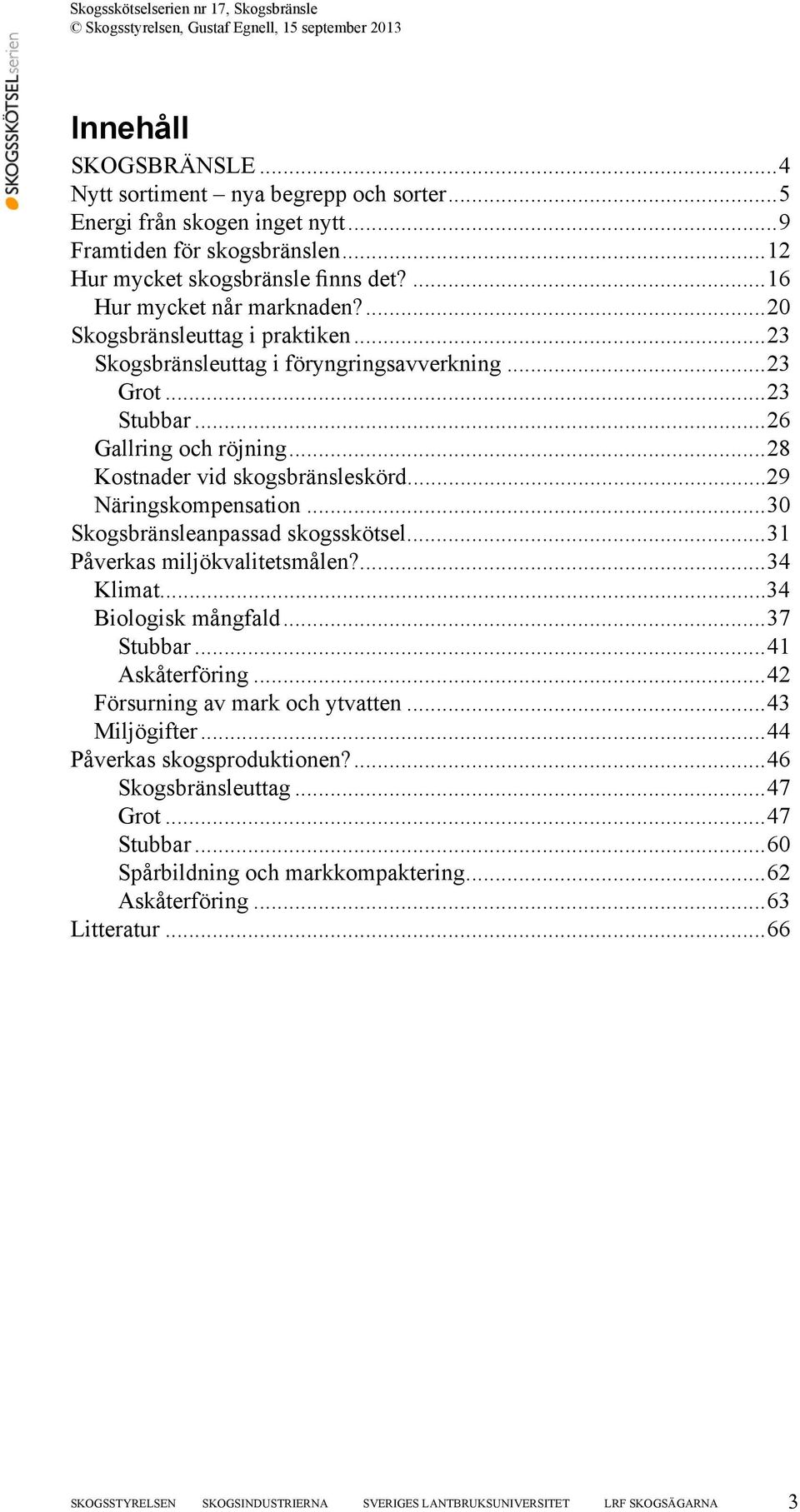 ..30 Skogsbränsleanpassad skogsskötsel...31 Påverkas miljökvalitetsmålen?...34 Klimat...34 Biologisk mångfald...37 Stubbar...41 Askåterföring...42 Försurning av mark och ytvatten...43 Miljögifter.