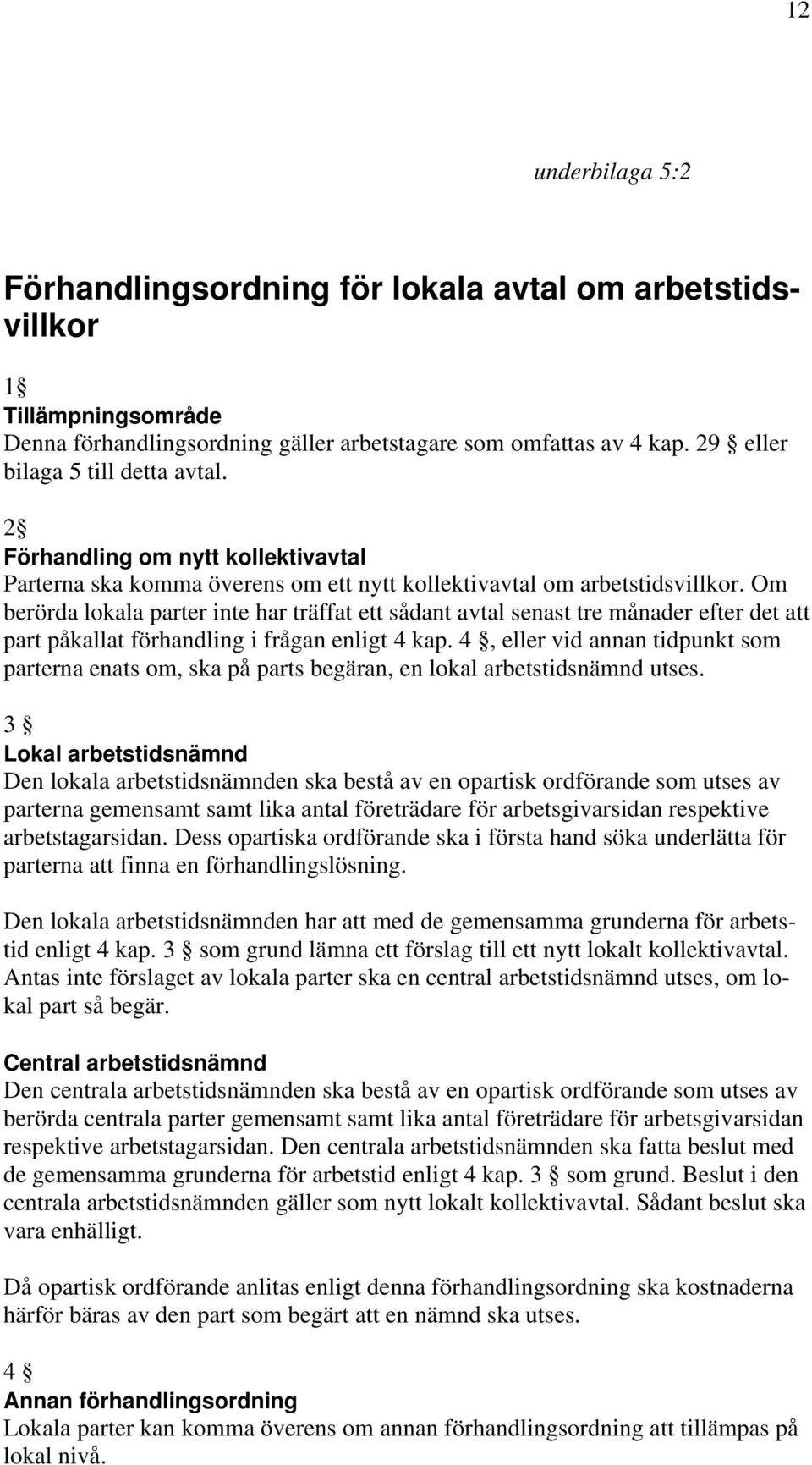 Om berörda lokala parter inte har träffat ett sådant avtal senast tre månader efter det att part påkallat förhandling i frågan enligt 4 kap.