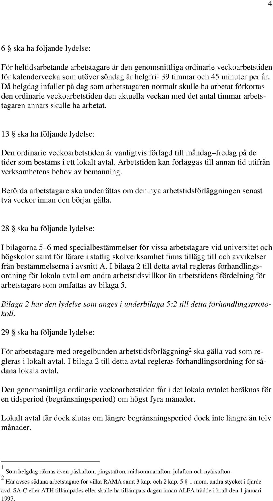 13 ska ha följande lydelse: Den ordinarie veckoarbetstiden är vanligtvis förlagd till måndag fredag på de tider som bestäms i ett lokalt avtal.