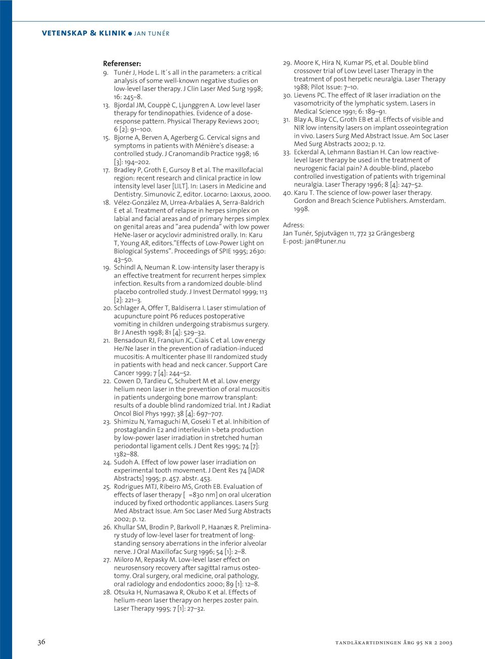 Cervical signs and symptoms in patients with Ménière s disease: a controlled study. J Cranomandib Practice 1998; 16 [3]: 194 202. 17. Bradley P, Groth E, Gursoy B et al.