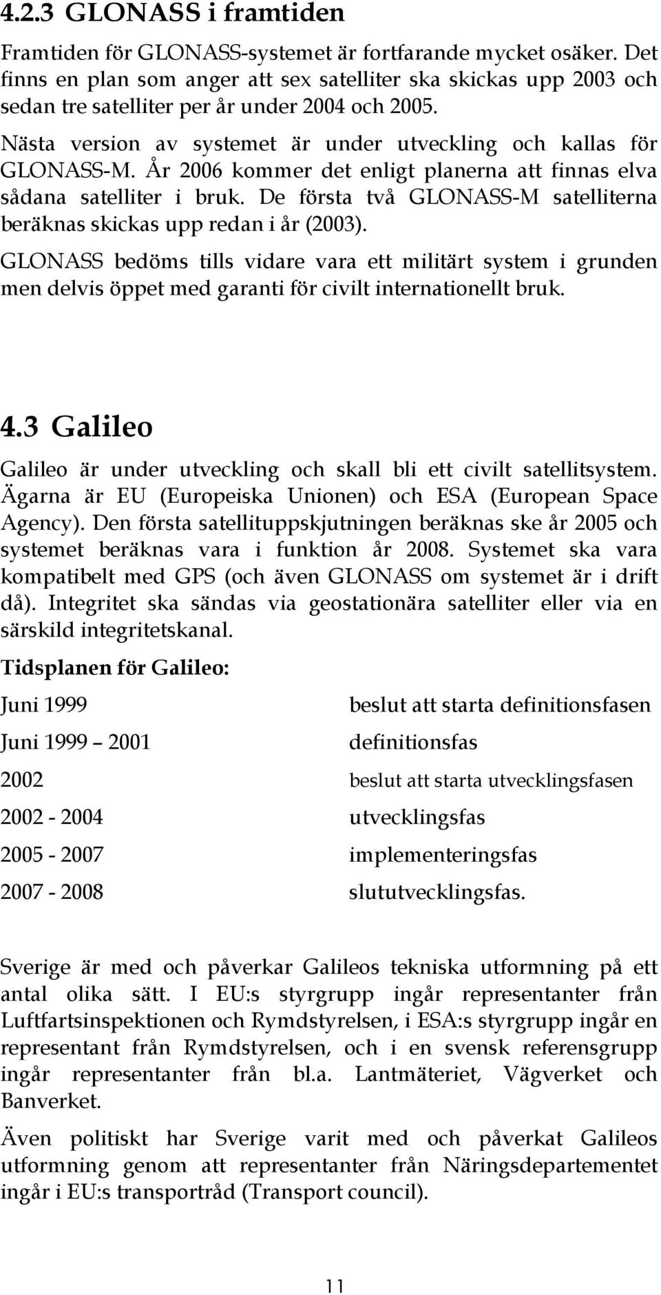 År 2006 kommer det enligt planerna att finnas elva sådana satelliter i bruk. De första två GLONASS-M satelliterna beräknas skickas upp redan i år (2003).