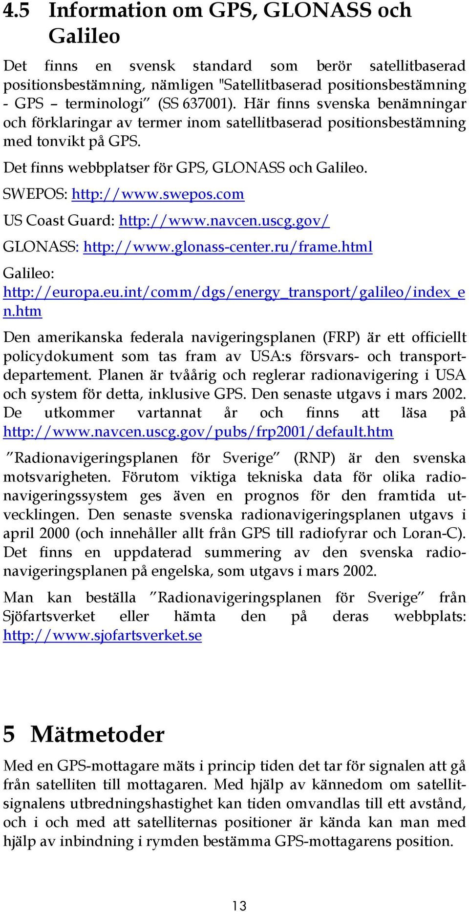 com US Coast Guard: http://www.navcen.uscg.gov/ GLONASS: http://www.glonass-center.ru/frame.html Galileo: http://europa.eu.int/comm/dgs/energy_transport/galileo/index_e n.