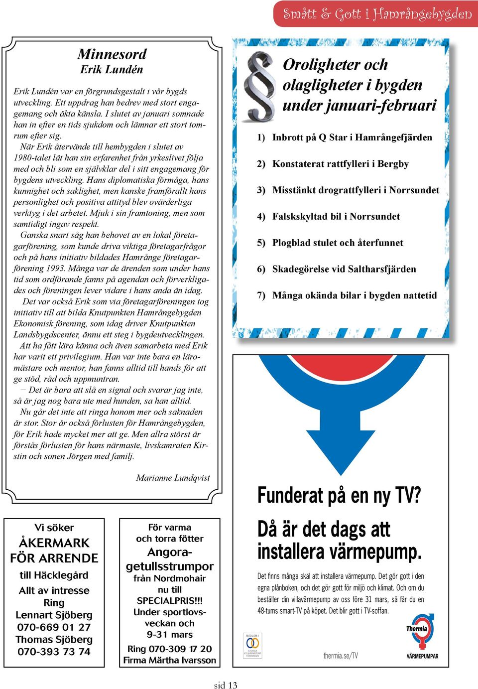 När Erik återvände till hembygden i slutet av 1980-talet lät han sin erfarenhet från yrkeslivet följa med och bli som en självklar del i sitt engagemang för bygdens utveckling.