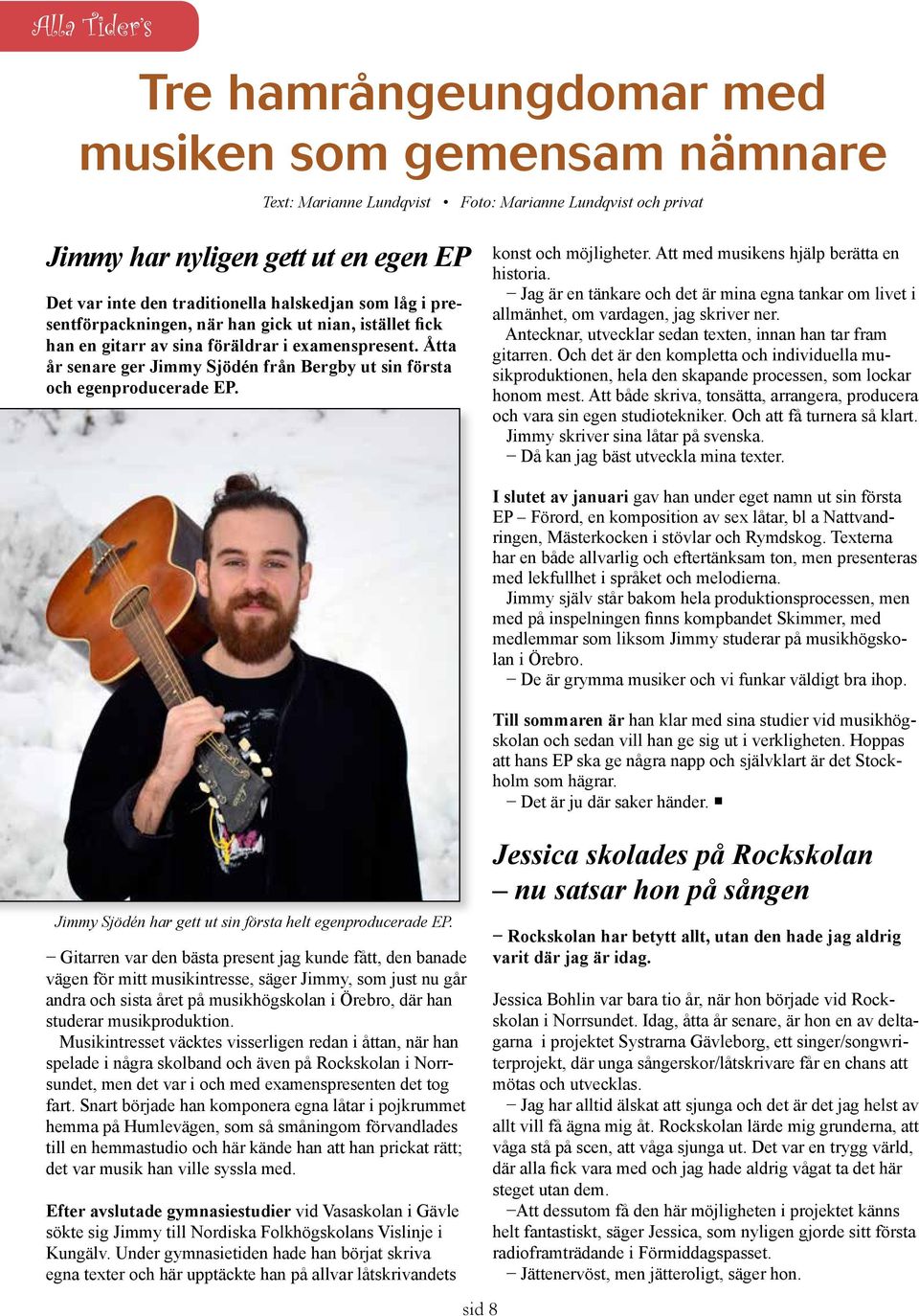 Åtta år senare ger Jimmy Sjödén från Bergby ut sin första och egenproducerade EP. konst och möjligheter. Att med musikens hjälp berätta en historia.