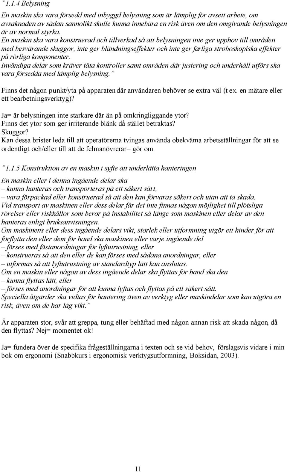 En maskin ska vara konstruerad och tillverkad så att belysningen inte ger upphov till områden med besvärande skuggor, inte ger bländningseffekter och inte ger farliga stroboskopiska effekter på