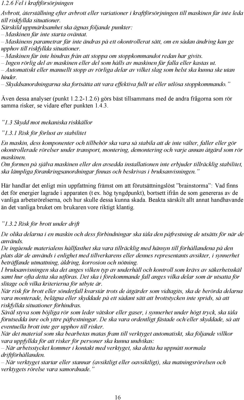 Maskinens parametrar får inte ändras på ett okontrollerat sätt, om en sådan ändring kan ge upphov till riskfyllda situationer.