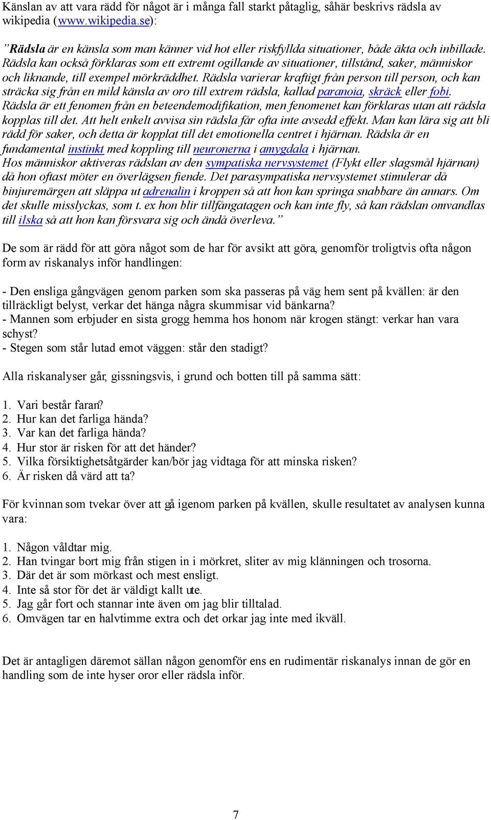 Rädsla kan också förklaras som ett extremt ogillande av situationer, tillstånd, saker, människor och liknande, till exempel mörkräddhet.
