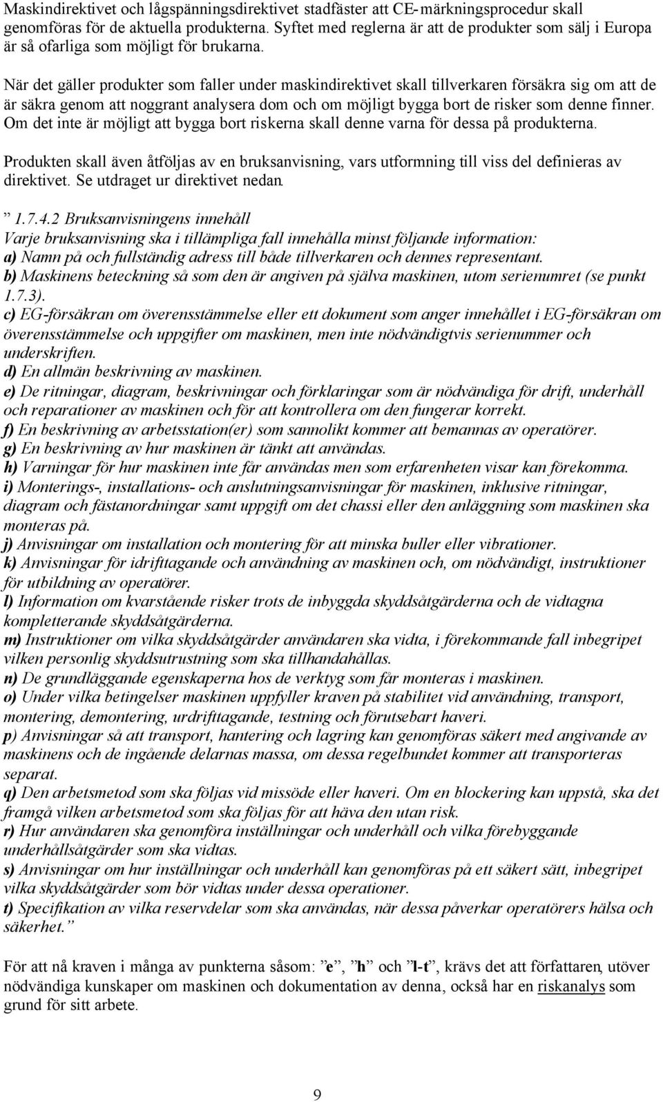 När det gäller produkter som faller under maskindirektivet skall tillverkaren försäkra sig om att de är säkra genom att noggrant analysera dom och om möjligt bygga bort de risker som denne finner.