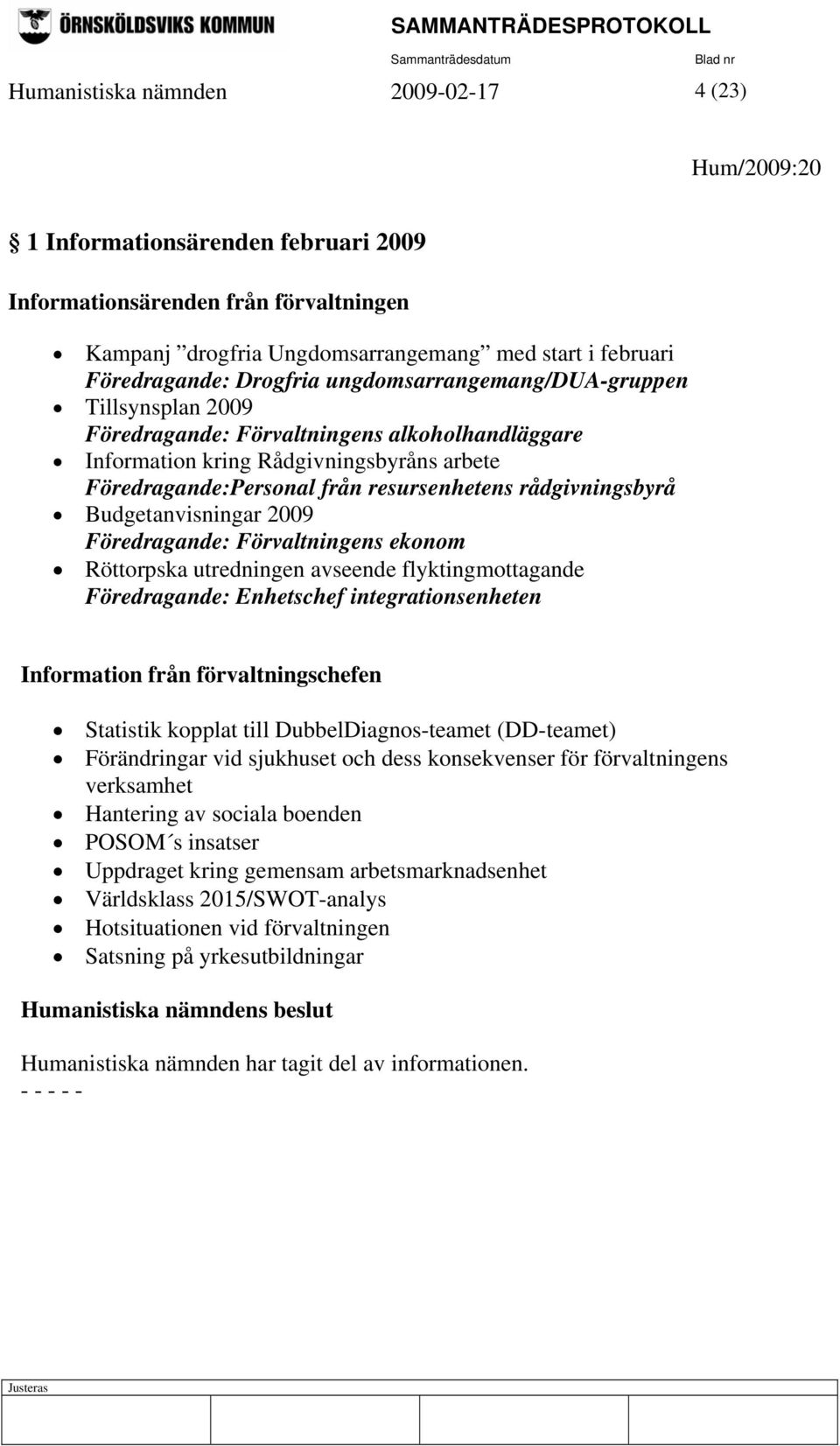 rådgivningsbyrå Budgetanvisningar 2009 Föredragande: Förvaltningens ekonom Röttorpska utredningen avseende flyktingmottagande Föredragande: Enhetschef integrationsenheten Information från