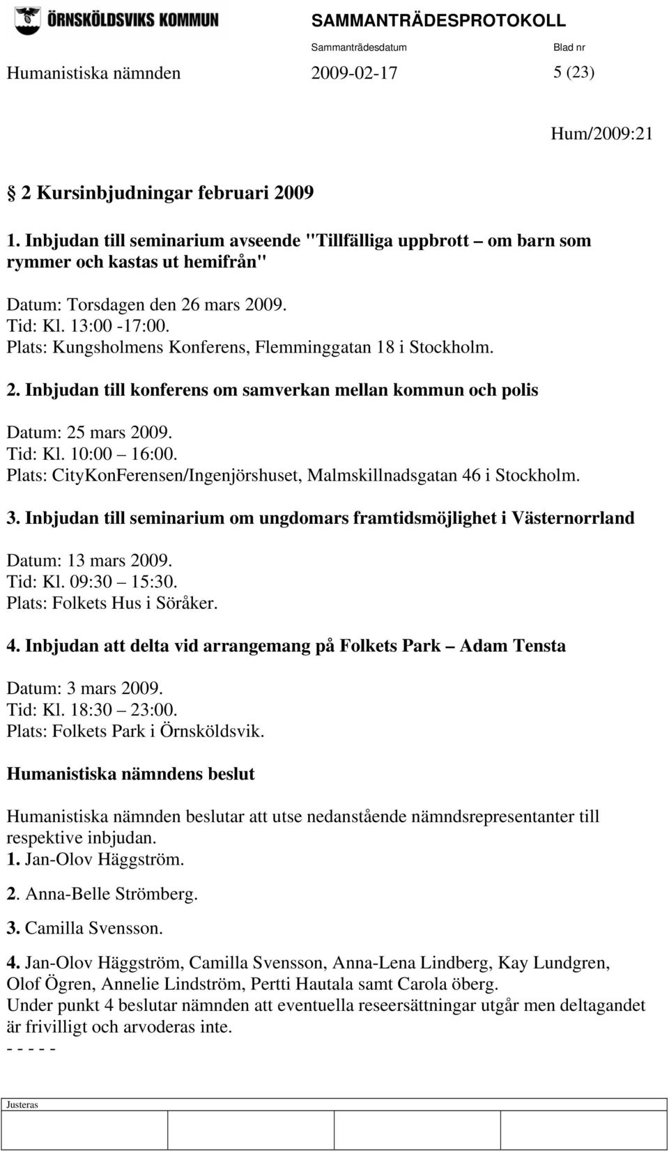 Plats: Kungsholmens Konferens, Flemminggatan 18 i Stockholm. 2. Inbjudan till konferens om samverkan mellan kommun och polis Datum: 25 mars 2009. Tid: Kl. 10:00 16:00.