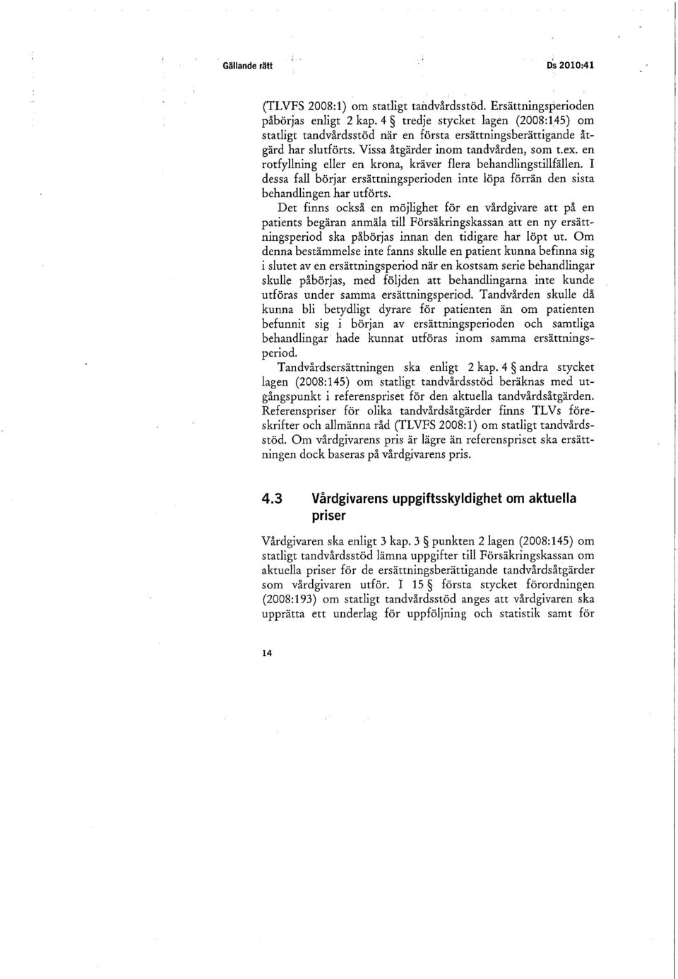 en rotfyllning eller en krona, kräver flera behandlingstillfällen. I dessa fall börjar ersättningsperioden inte löpa förrän den sista behandlingen har utförts.