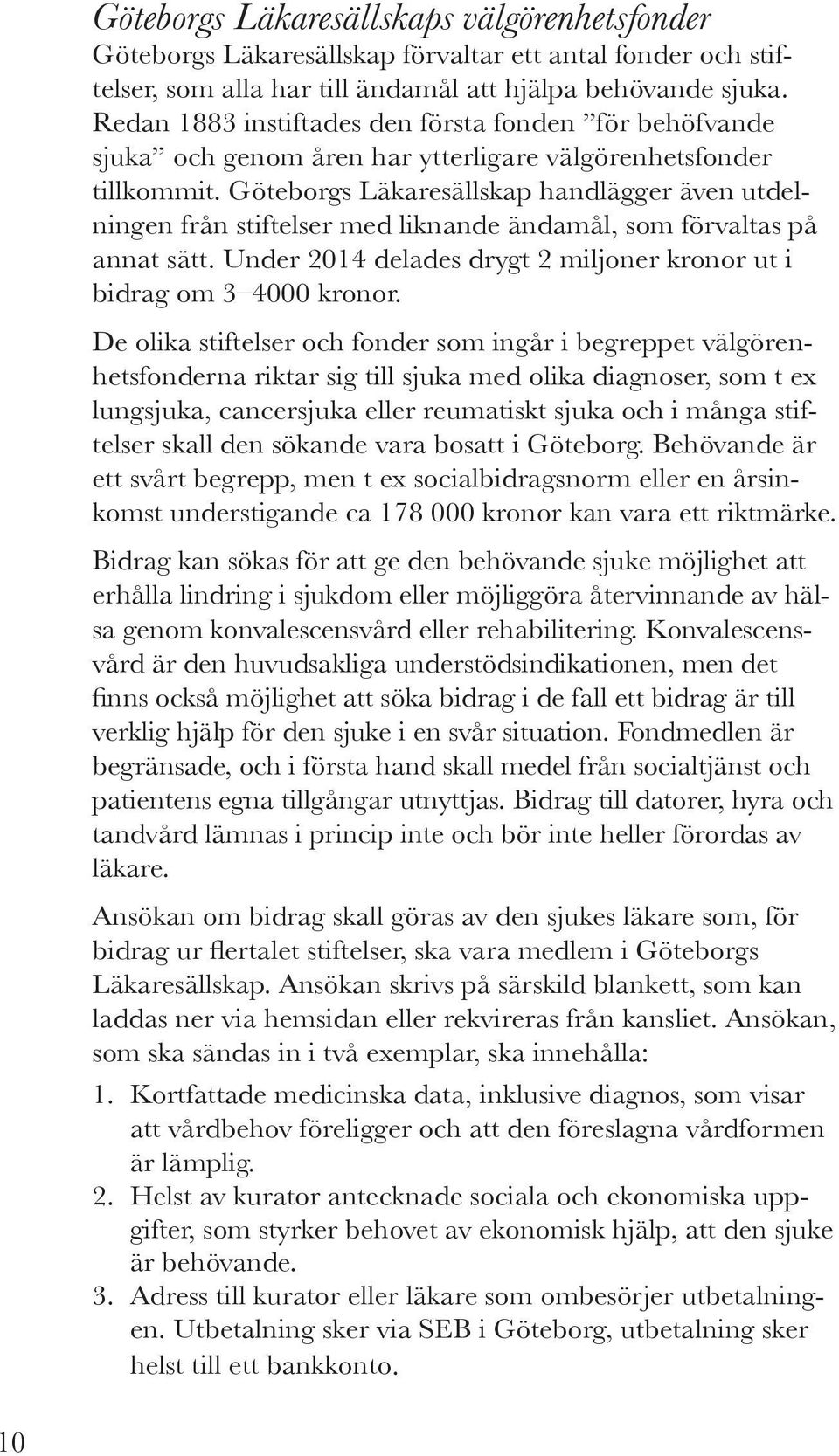 Göteborgs Läkaresällskap handlägger även utdelningen från stiftelser med liknande ändamål, som förvaltas på annat sätt. Under 2014 delades drygt 2 miljoner kronor ut i bidrag om 3 4000 kronor.