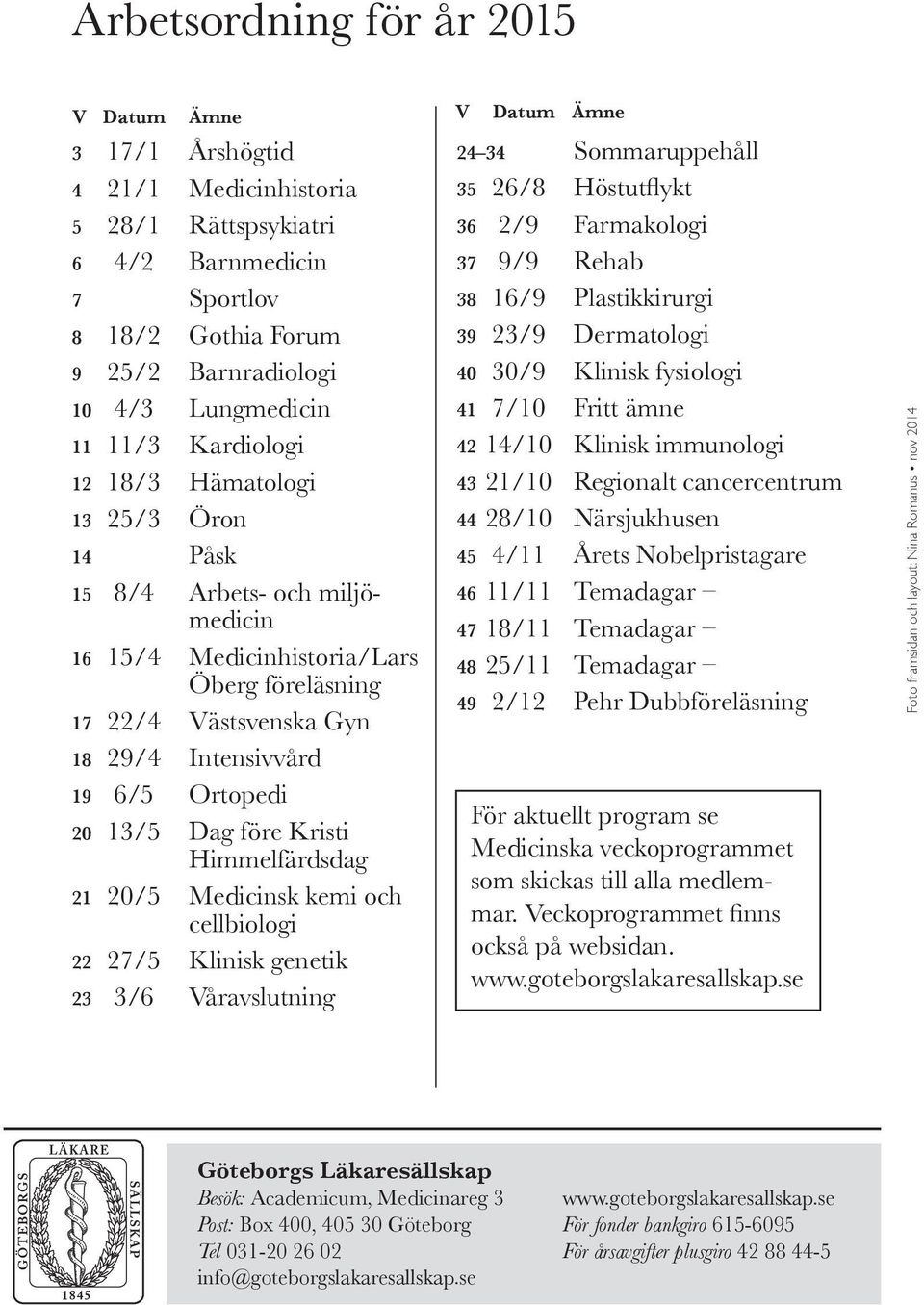 Dag före Kristi Himmelfärdsdag 21 20/5 Medicinsk kemi och cellbiologi 22 27/5 Klinisk genetik 23 3/6 Våravslutning V Datum Ämne 24 34 Sommaruppehåll 35 26/8 Höstutflykt 36 2/9 Farmakologi 37 9/9