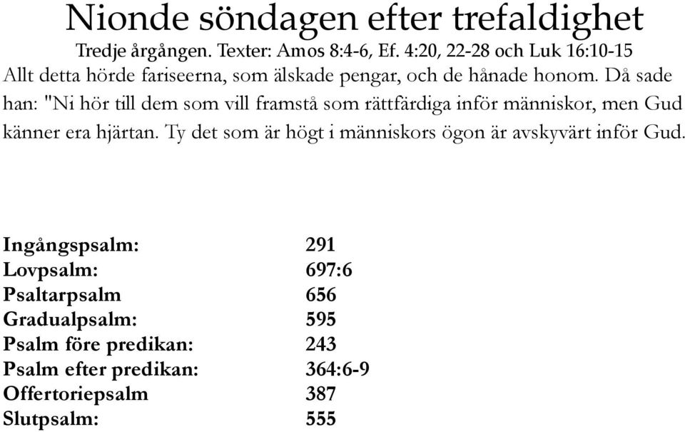 hjärtan. Ty det som är högt i människors ögon är avskyvärt inför Gud.