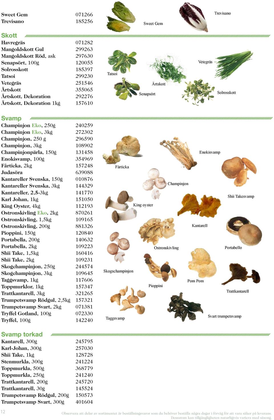 Champinjon, 250 g 296590 Champinjon, 3kg 108902 Champinjonpärla, 150g 131458 Enokisvamp, 100g 354969 Fårticka, 2kg 157248 Judasöra 639088 Kantareller Svenska, 150g 010876 Kantareller Svenska, 3kg