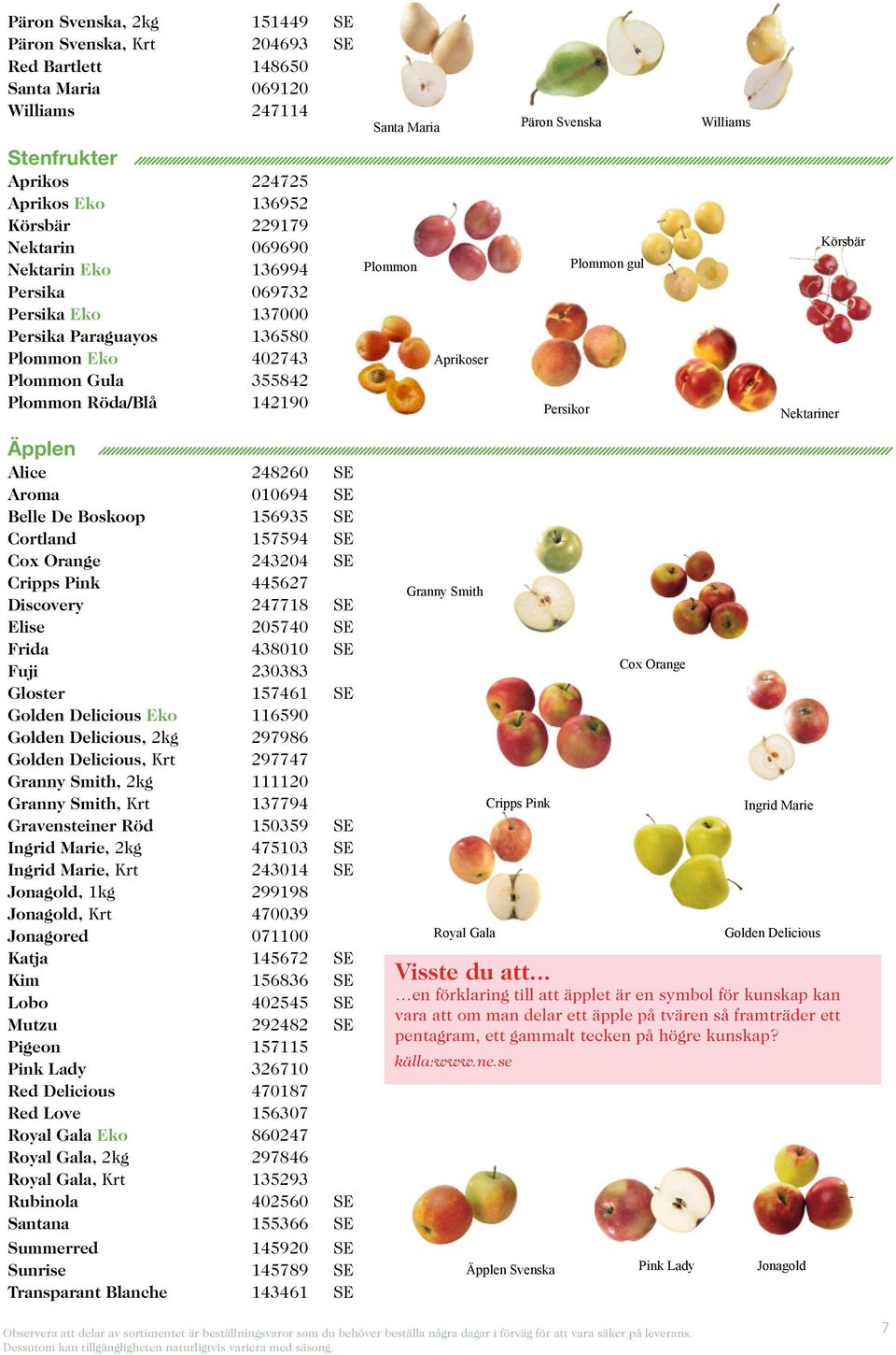 Persikor Nektariner Körsbär Äpplen Alice 248260 SE Aroma 010694 SE Belle De Boskoop 156935 SE Cortland 157594 SE Cox Orange 243204 SE Cripps Pink 445627 Discovery 247718 SE Elise 205740 SE Frida