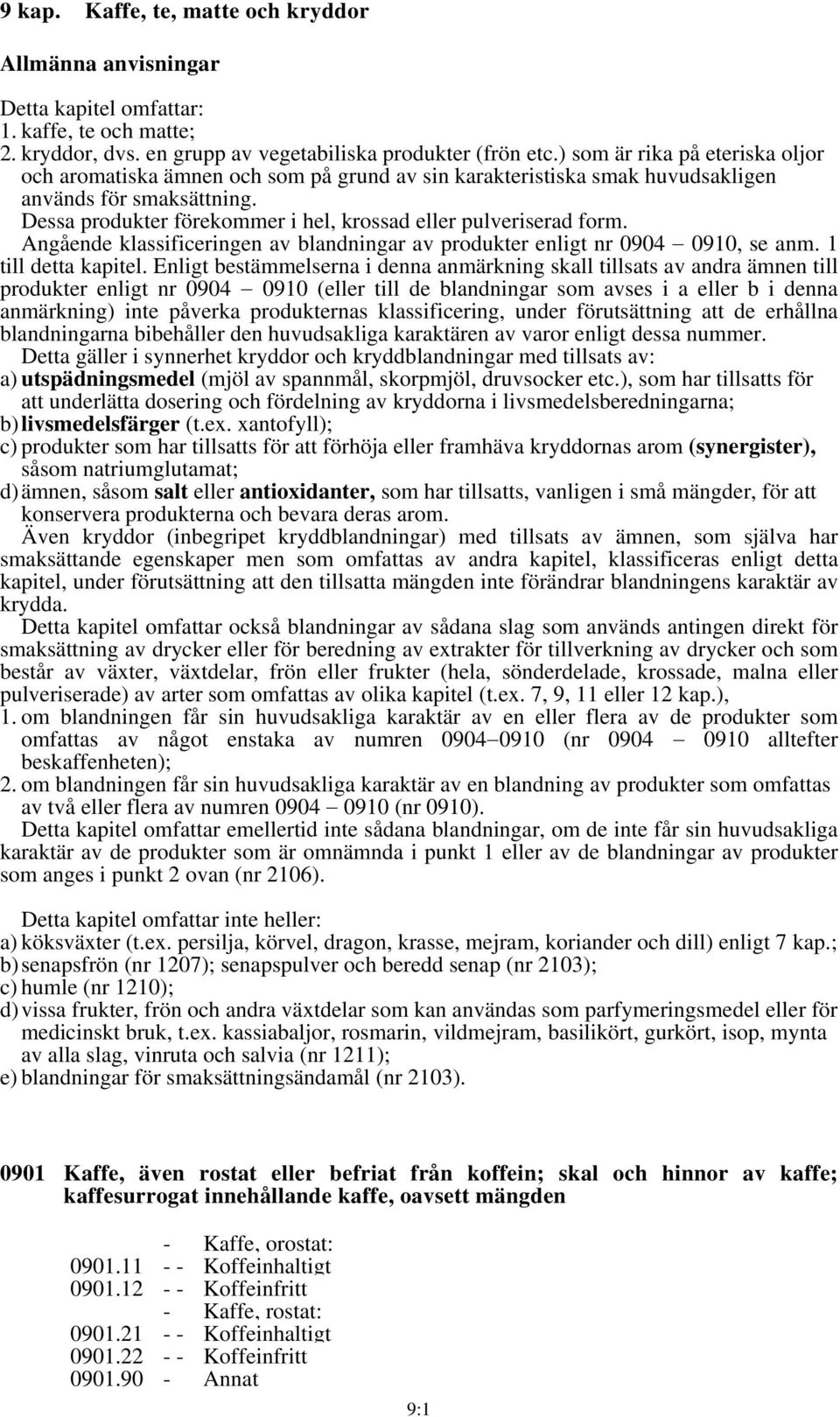 Dessa produkter förekommer i hel, krossad eller pulveriserad form. Angående klassificeringen av blandningar av produkter enligt nr 0904 0910, se anm. 1 till detta kapitel.