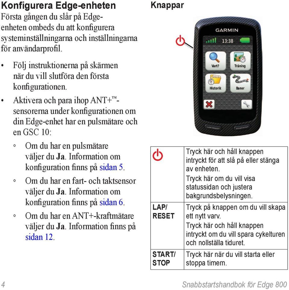 Aktivera och para ihop ANT+ - sensorerna under konfigurationen om din Edge-enhet har en pulsmätare och en GSC 10: Om du har en pulsmätare väljer du Ja. Information om konfiguration finns på sidan 5.