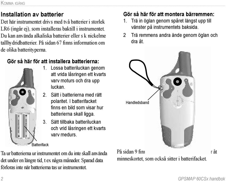 Lossa batteriluckan genom att vrida låsringen ett kvarts varv moturs och dra upp luckan. 2. Sätt i batterierna med rätt polaritet. I batterifacket finns en bild som visar hur batterierna skall ligga.