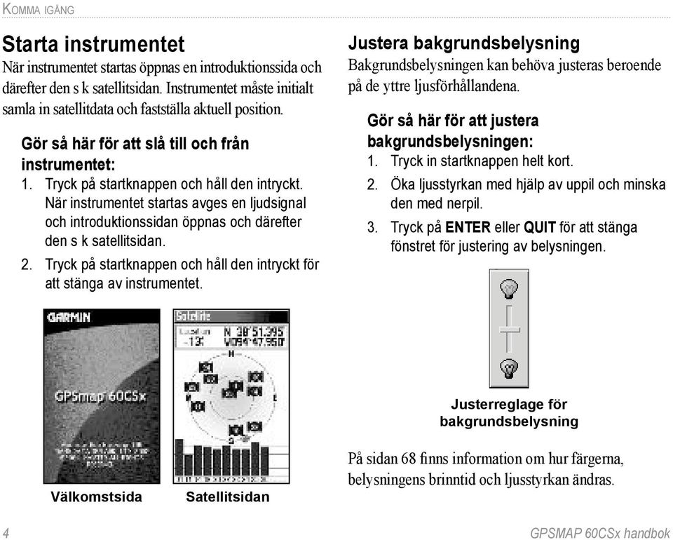 När instrumentet startas avges en ljudsignal och introduktionssidan öppnas och därefter den s k satellitsidan. 2. Tryck på startknappen och håll den intryckt för att stänga av instrumentet.