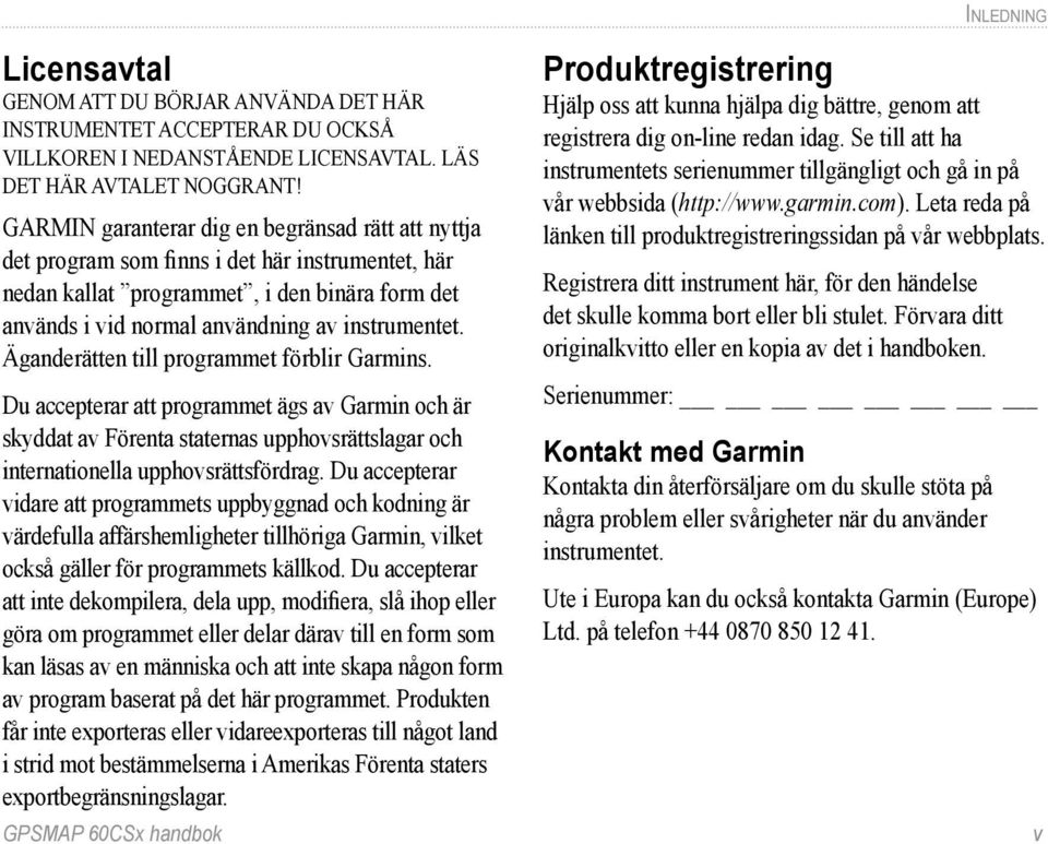 Äganderätten till programmet förblir Garmins. Du accepterar att programmet ägs av Garmin och är skyddat av Förenta staternas upphovsrättslagar och internationella upphovsrättsfördrag.