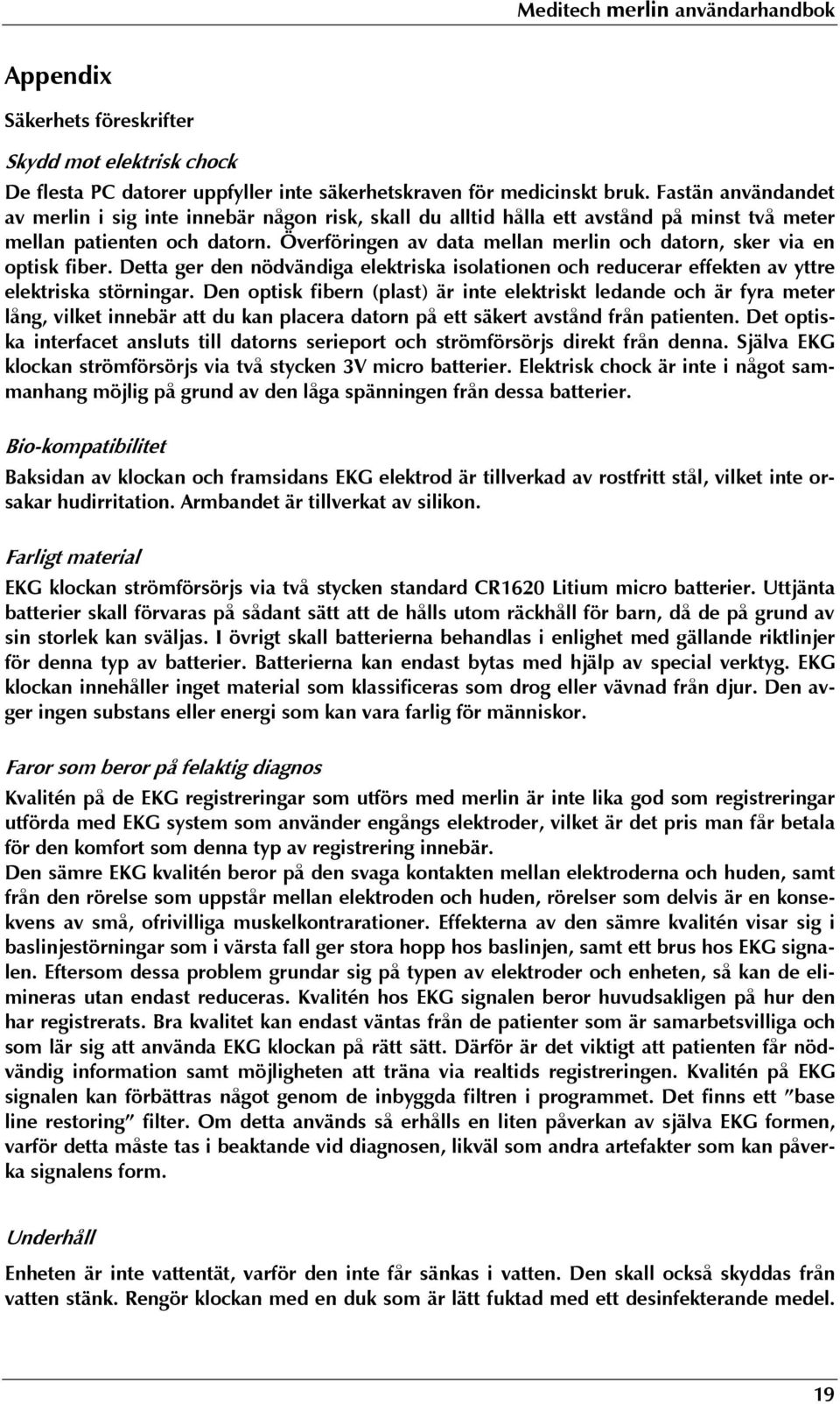 Överföringen av data mellan merlin och datorn, sker via en optisk fiber. Detta ger den nödvändiga elektriska isolationen och reducerar effekten av yttre elektriska störningar.