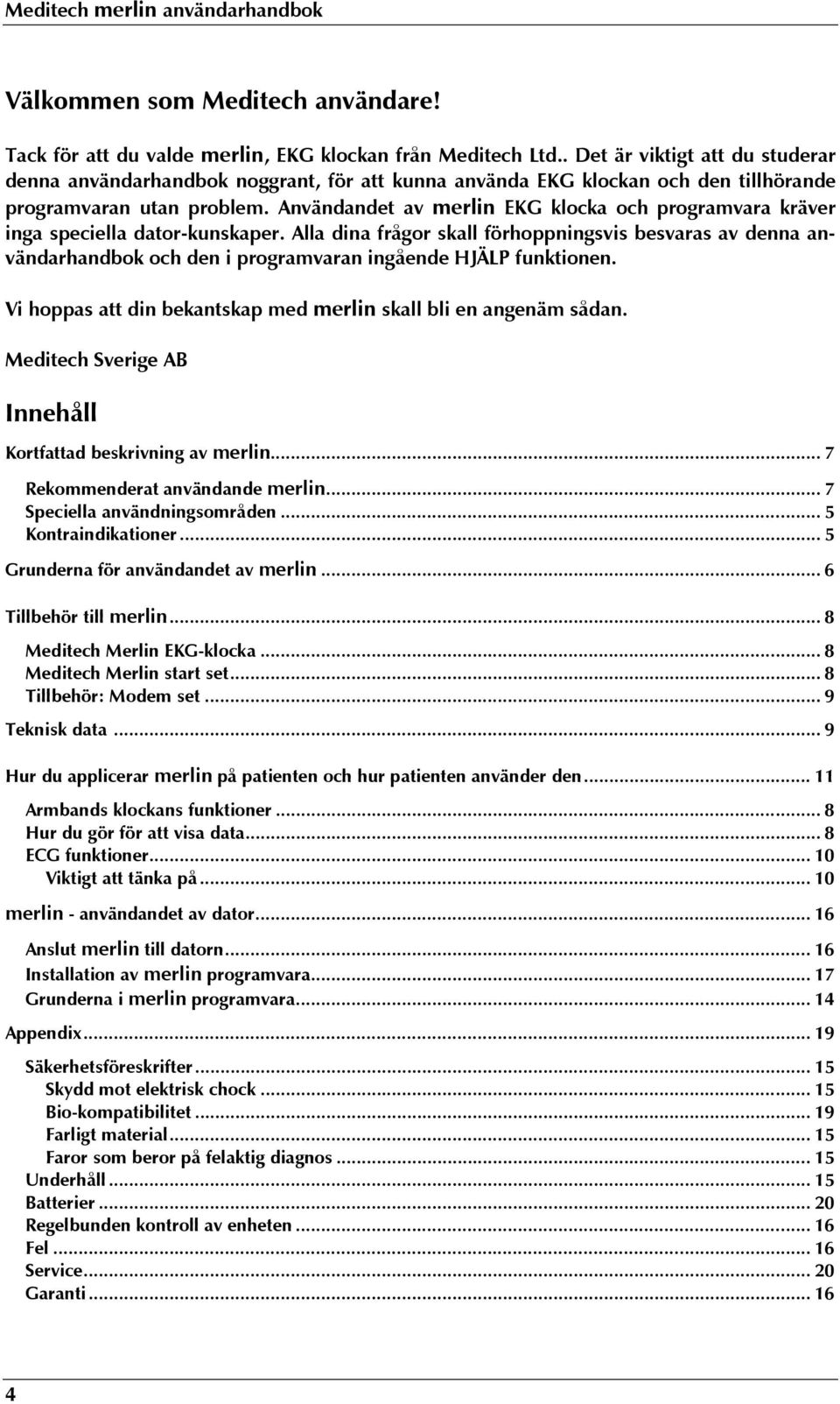 Användandet av merlin EKG klocka och programvara kräver inga speciella dator-kunskaper.