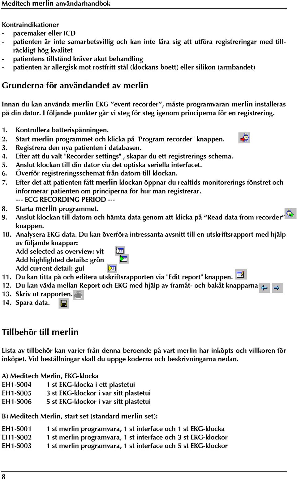 programvaran merlin installeras på din dator. I följande punkter går vi steg för steg igenom principerna för en registrering. 1. Kontrollera batterispänningen. 2.