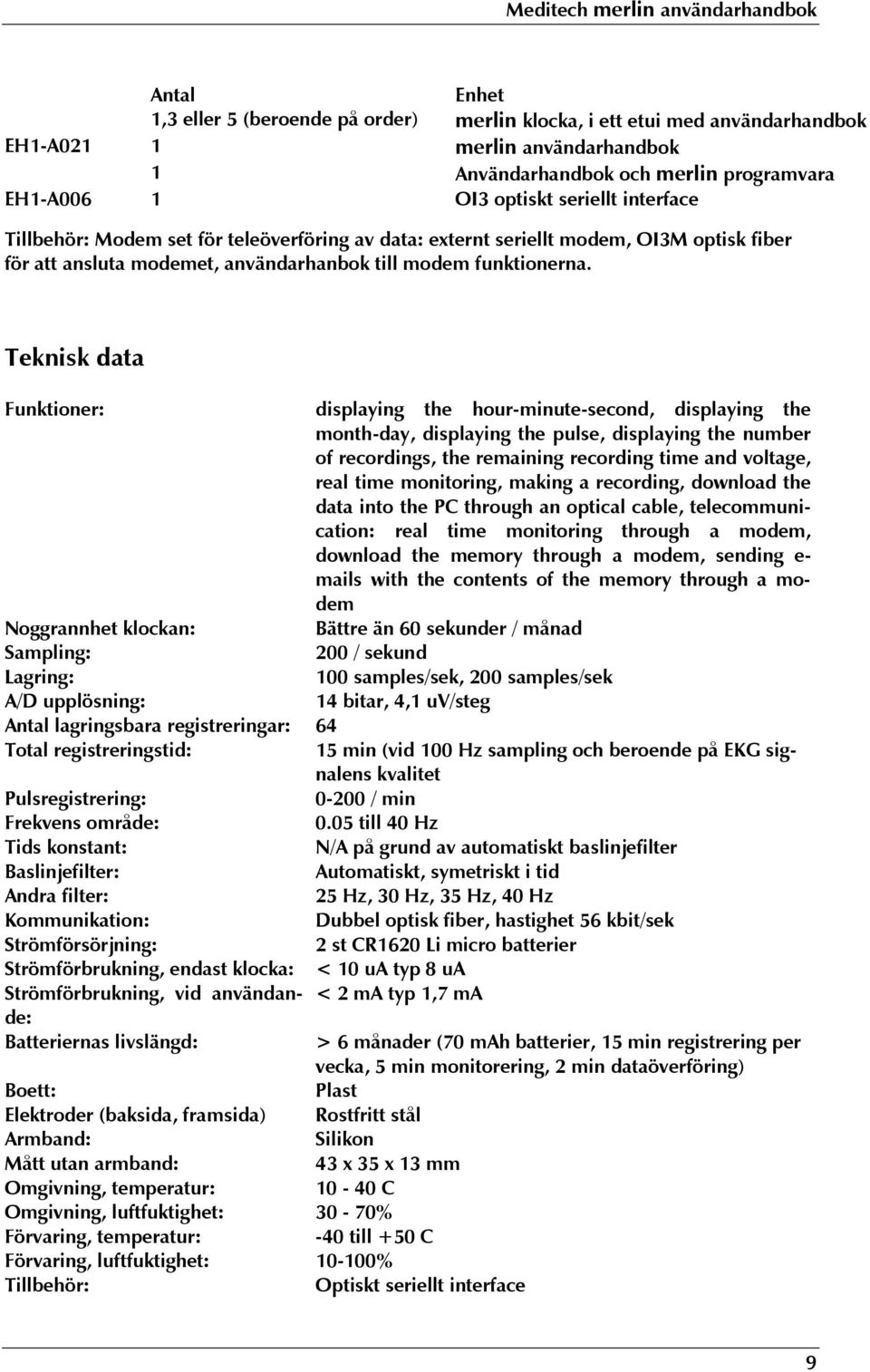 Teknisk data Funktioner: displaying the hour-minute-second, displaying the month-day, displaying the pulse, displaying the number of recordings, the remaining recording time and voltage, real time