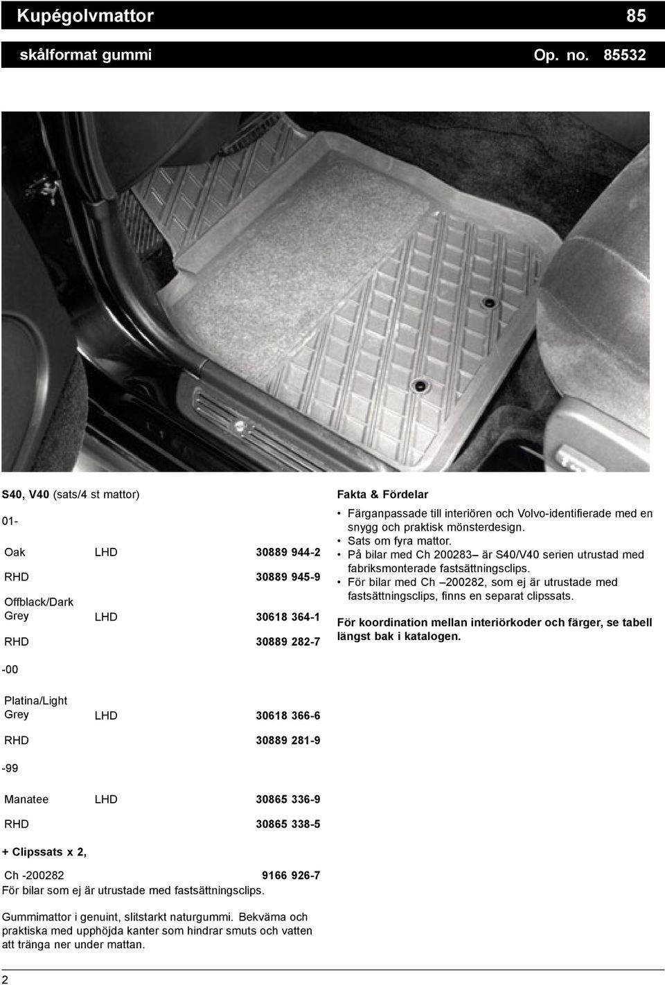 en snygg och praktisk mönsterdesign. Sats om fyra mattor. På bilar med Ch 200283 är S40/V40 serien utrustad med fabriksmonterade fastsättningsclips.