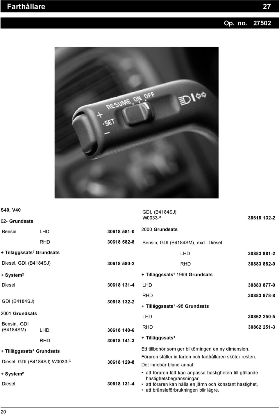 Bensin, GDI (B4184SM) LHD 30618 140-6 + Tilläggssats¹ Grundsats RHD 30618 141-3 Diesel, GDI (B4184SJ) W0033-3 30618 129-8 + System² Diesel 30618 131-4 GDI, (B4184SJ) W0033-³ 30618 132-2 2000