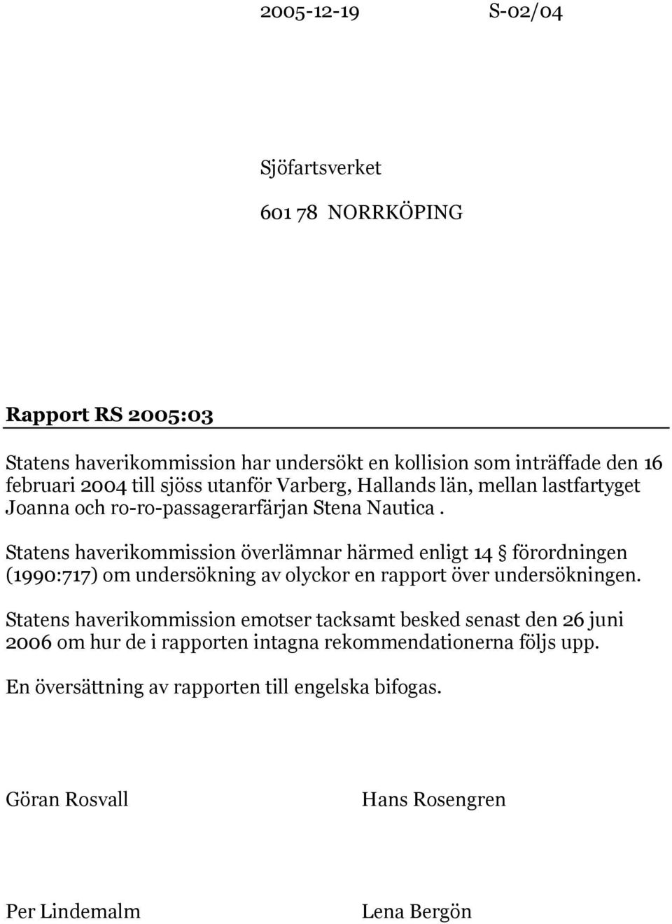 Statens haverikommission överlämnar härmed enligt 14 förordningen (1990:717) om undersökning av olyckor en rapport över undersökningen.