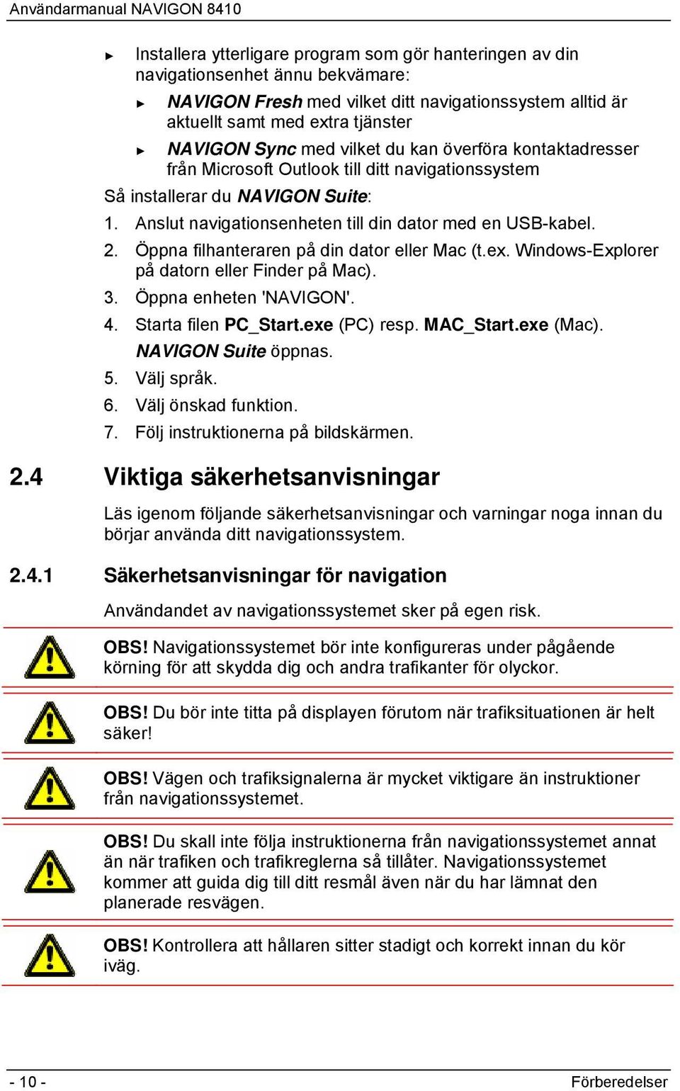 Öppna filhanteraren på din dator eller Mac (t.ex. Windows-Explorer på datorn eller Finder på Mac). 3. Öppna enheten 'NAVIGON'. 4. Starta filen PC_Start.exe (PC) resp. MAC_Start.exe (Mac).