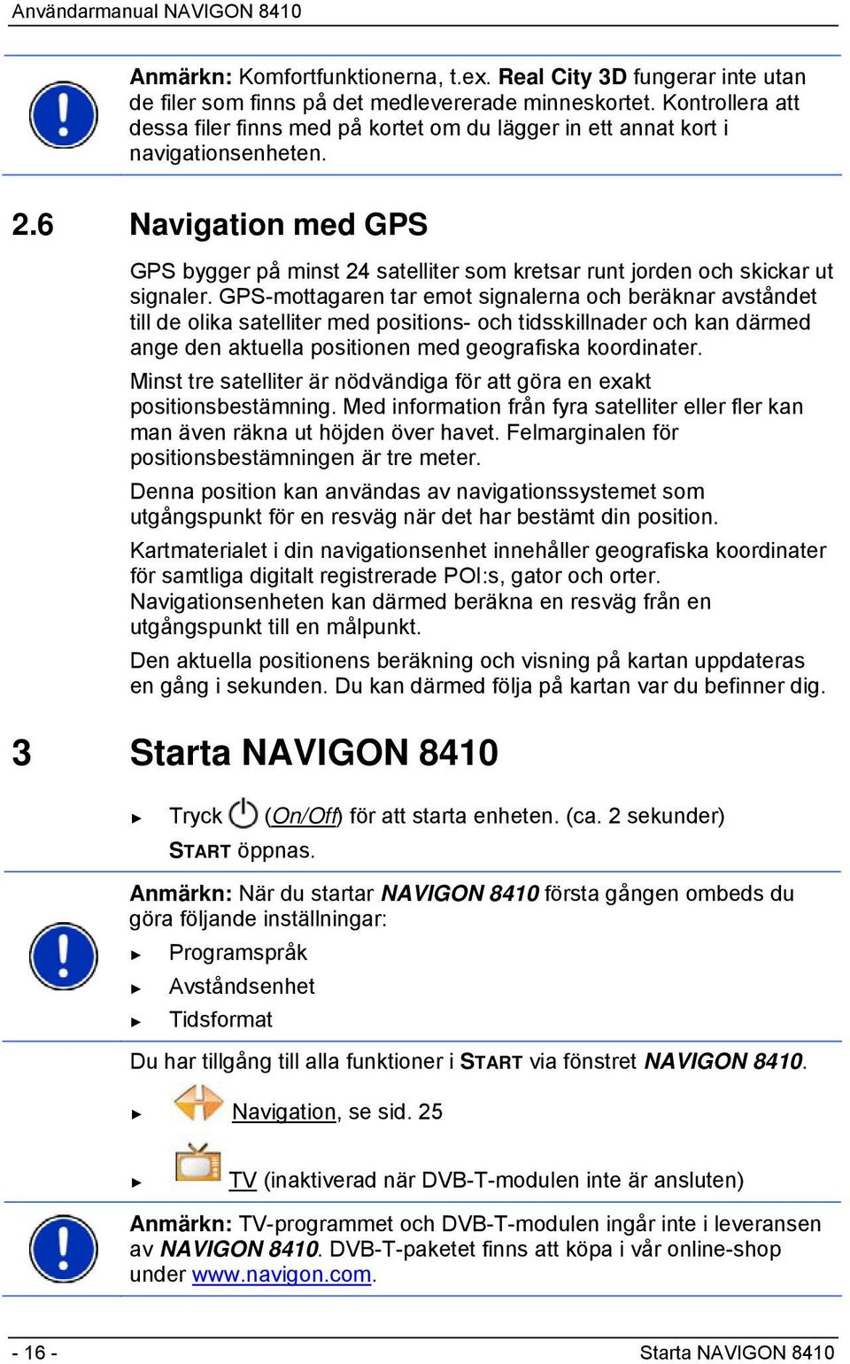 6 Navigation med GPS GPS bygger på minst 24 satelliter som kretsar runt jorden och skickar ut signaler.