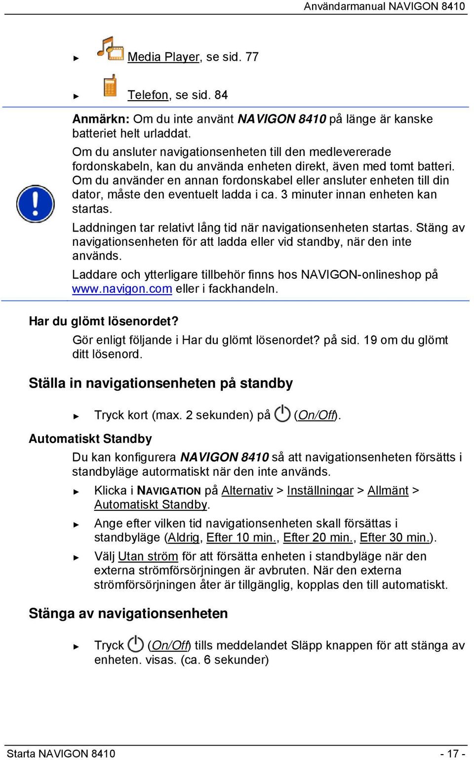 Om du använder en annan fordonskabel eller ansluter enheten till din dator, måste den eventuelt ladda i ca. 3 minuter innan enheten kan startas.