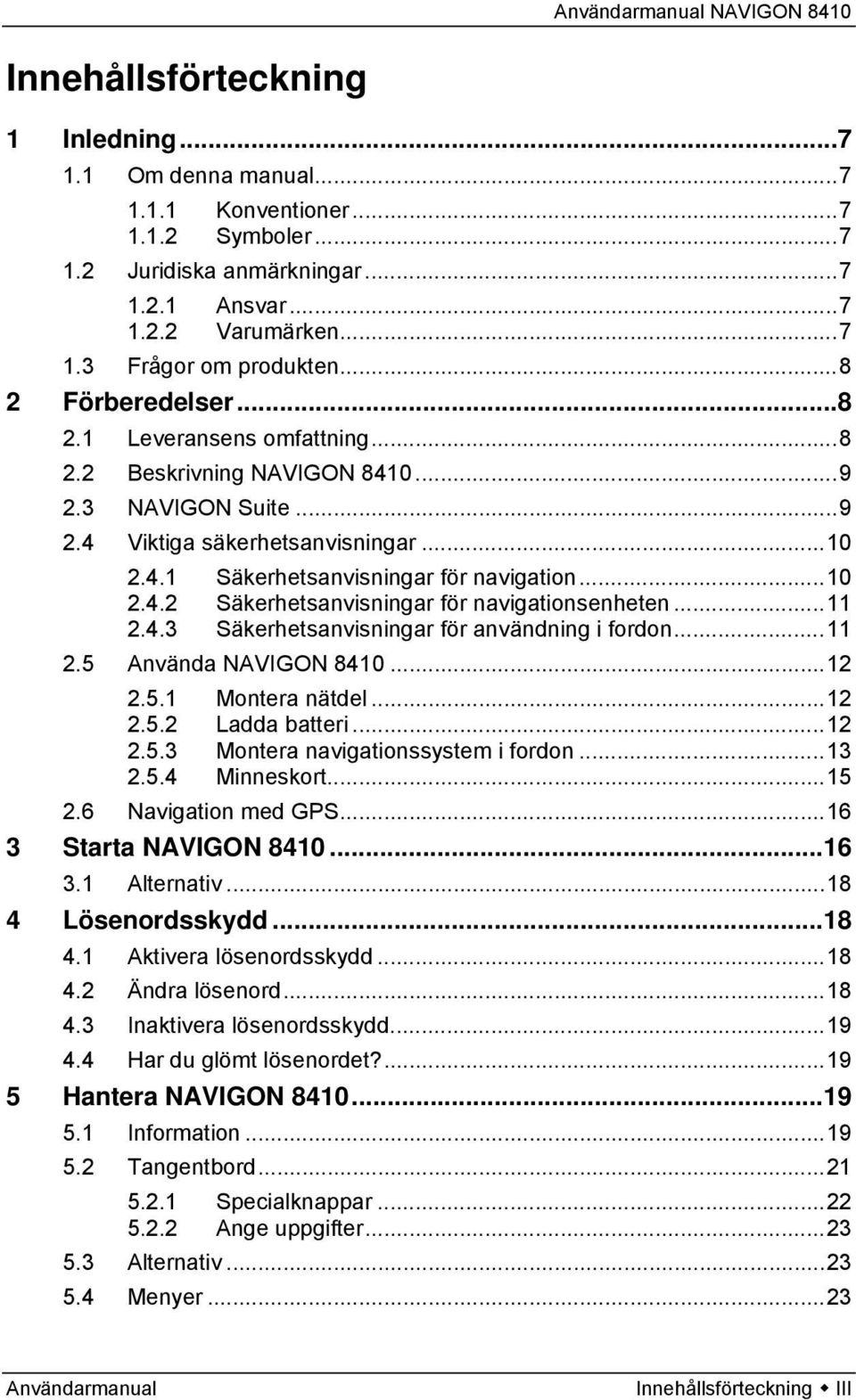 ..11 2.4.3 Säkerhetsanvisningar för användning i fordon...11 2.5 Använda NAVIGON 8410...12 2.5.1 Montera nätdel...12 2.5.2 Ladda batteri...12 2.5.3 Montera navigationssystem i fordon...13 2.5.4 Minneskort.